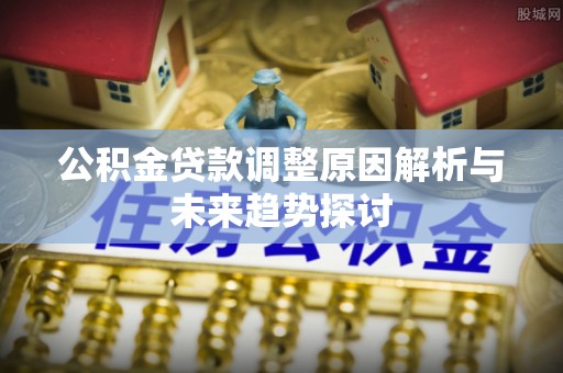 信用公积金贷款调整原因解析与未来趋势探讨