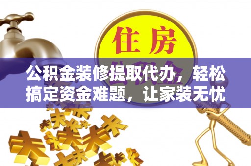 信用公积金装修提取代办，轻松搞定资金难题，让家装无忧