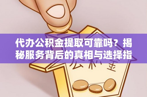 信用代办公积金提取可靠吗？揭秘服务背后的真相与选择指南