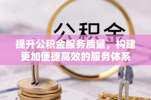信用提升公积金服务质量，构建更加便捷高效的服务体系