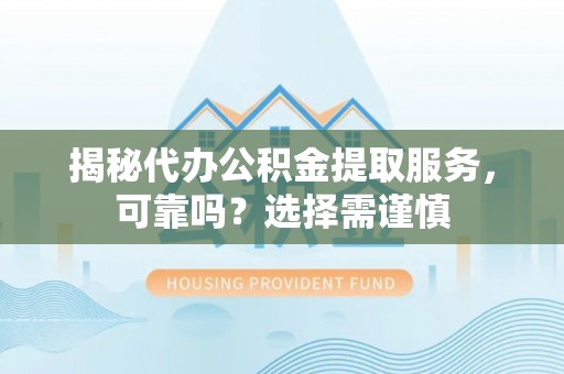 信用揭秘代办公积金提取服务，可靠吗？选择需谨慎