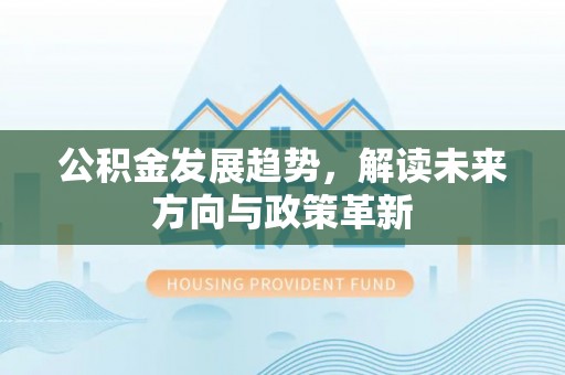 信用公积金发展趋势，解读未来方向与政策革新