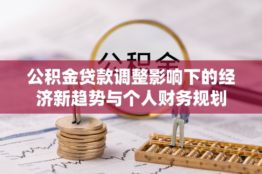 信用公积金贷款调整影响下的经济新趋势与个人财务规划