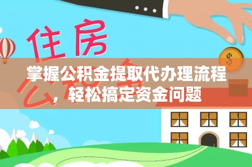 信用掌握公积金提取代办理流程，轻松搞定资金问题