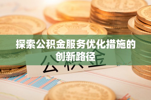 信用探索公积金服务优化措施的创新路径