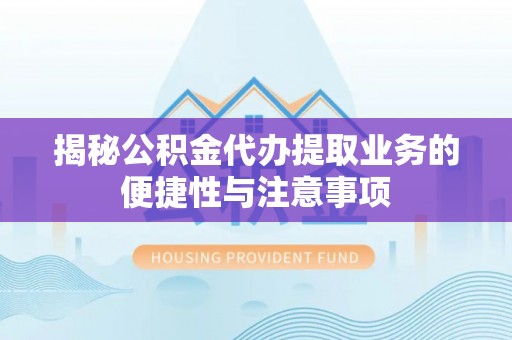 信用揭秘公积金代办提取业务的便捷性与注意事项
