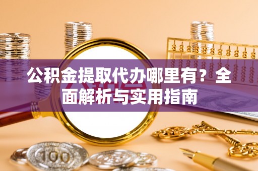 信用公积金提取代办哪里有？全面解析与实用指南