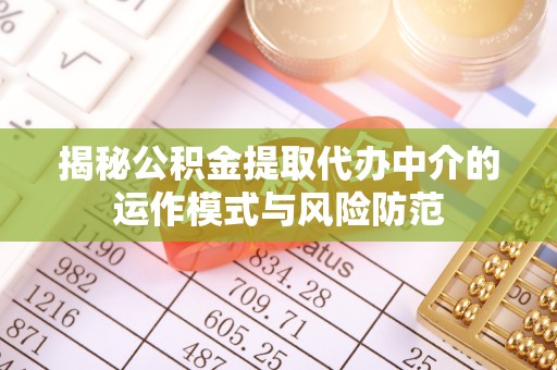 信用揭秘公积金提取代办中介的运作模式与风险防范