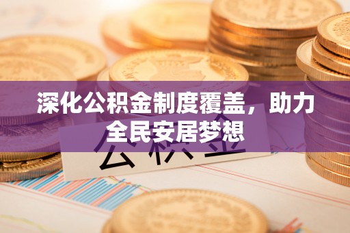 信用深化公积金制度覆盖，助力全民安居梦想