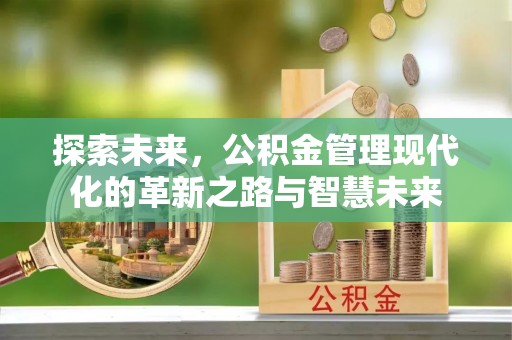 信用探索未来，公积金管理现代化的革新之路与智慧未来