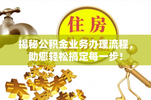 信用揭秘公积金业务办理流程，助您轻松搞定每一步！