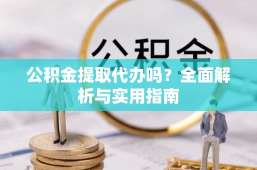 信用公积金提取代办吗？全面解析与实用指南