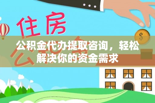 信用公积金代办提取咨询，轻松解决你的资金需求