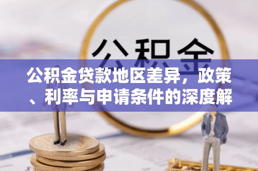 信用公积金贷款地区差异，政策、利率与申请条件的深度解析