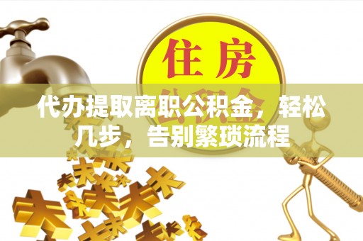 信用代办提取离职公积金，轻松几步，告别繁琐流程