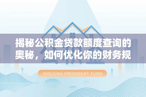 信用揭秘公积金贷款额度查询的奥秘，如何优化你的财务规划