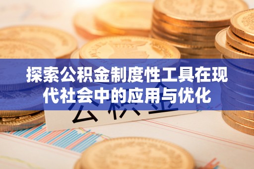 信用探索公积金制度性工具在现代社会中的应用与优化