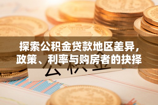 信用探索公积金贷款地区差异，政策、利率与购房者的抉择