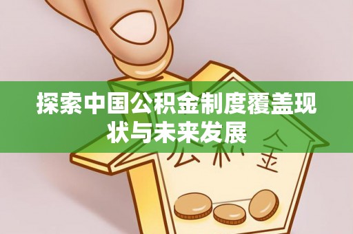 信用探索中国公积金制度覆盖现状与未来发展