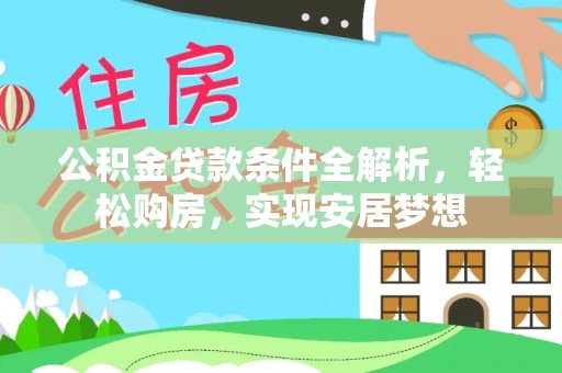 信用公积金贷款条件全解析，轻松购房，实现安居梦想