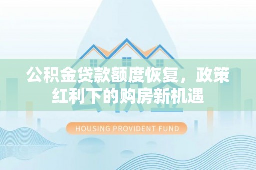 信用公积金贷款额度恢复，政策红利下的购房新机遇