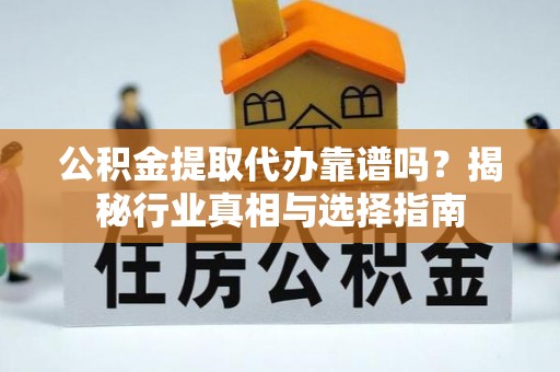 信用公积金提取代办靠谱吗？揭秘行业真相与选择指南