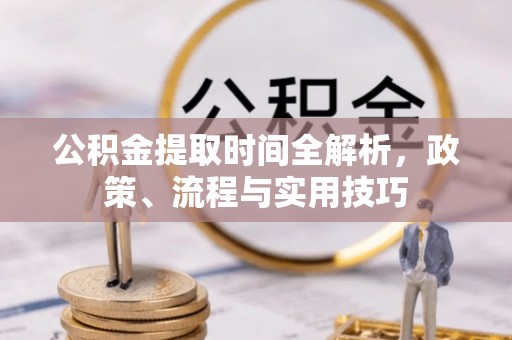 信用公积金提取时间全解析，政策、流程与实用技巧