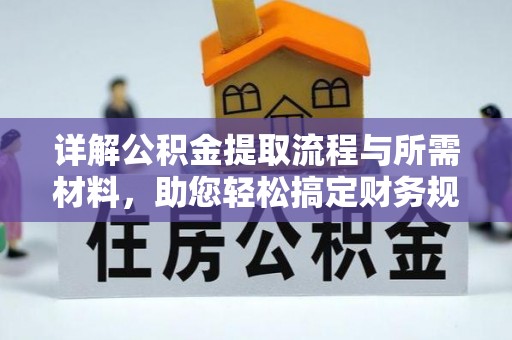 信用详解公积金提取流程与所需材料，助您轻松搞定财务规划