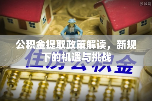 信用公积金提取政策解读，新规下的机遇与挑战