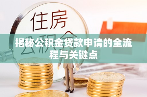 信用揭秘公积金贷款申请的全流程与关键点