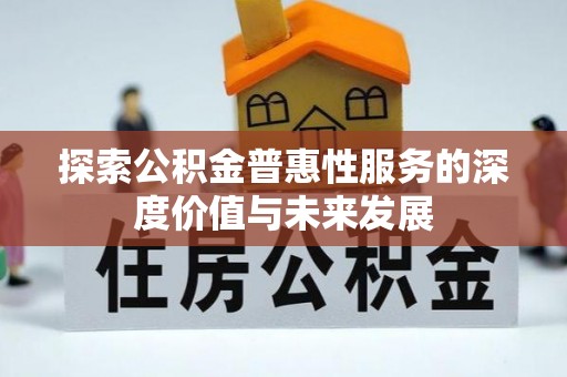信用探索公积金普惠性服务的深度价值与未来发展