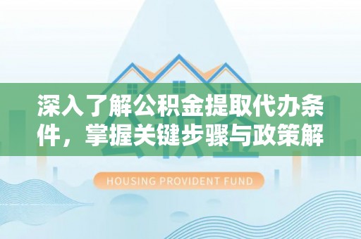 信用深入了解公积金提取代办条件，掌握关键步骤与政策解读