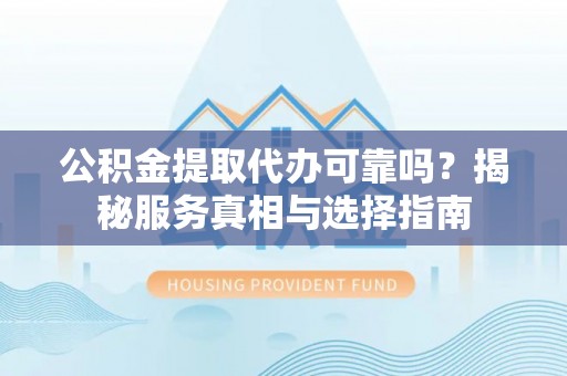 信用公积金提取代办可靠吗？揭秘服务真相与选择指南