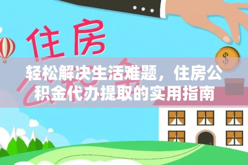 信用轻松解决生活难题，住房公积金代办提取的实用指南