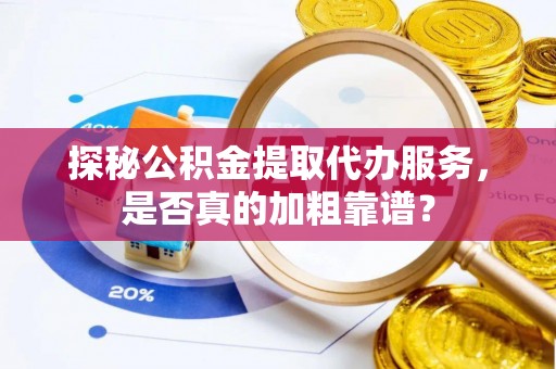 信用探秘公积金提取代办服务，是否真的加粗靠谱？