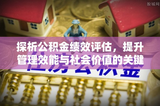 信用探析公积金绩效评估，提升管理效能与社会价值的关键路径