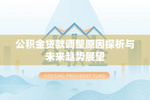 信用公积金贷款调整原因探析与未来趋势展望