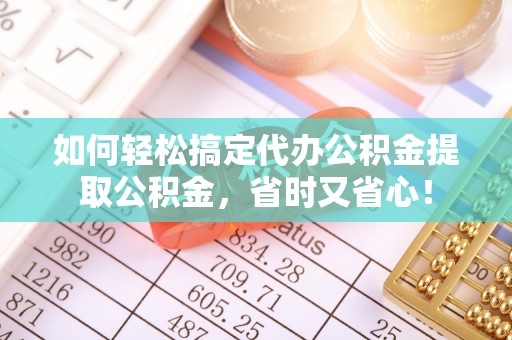 信用如何轻松搞定代办公积金提取公积金，省时又省心！
