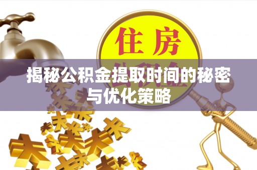 信用揭秘公积金提取时间的秘密与优化策略