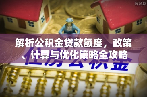 信用解析公积金贷款额度，政策、计算与优化策略全攻略