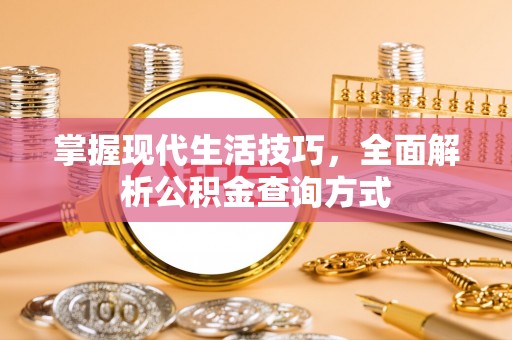 信用掌握现代生活技巧，全面解析公积金查询方式