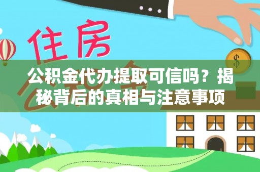信用公积金代办提取可信吗？揭秘背后的真相与注意事项