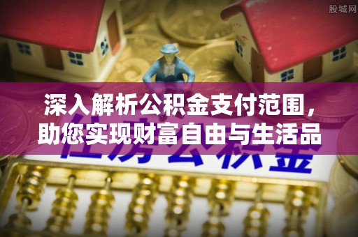 信用深入解析公积金支付范围，助您实现财富自由与生活品质提升