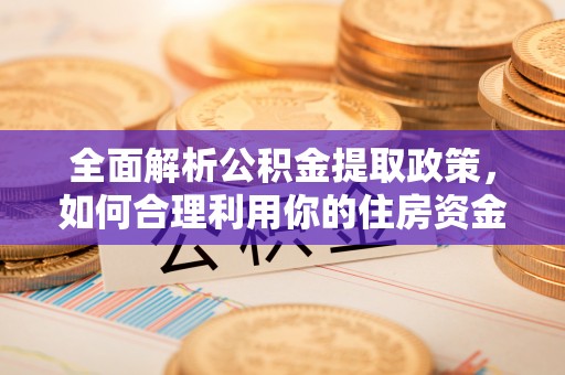 信用全面解析公积金提取政策，如何合理利用你的住房资金？