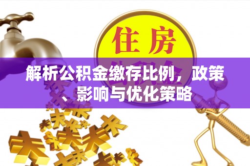 信用解析公积金缴存比例，政策、影响与优化策略