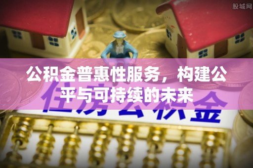 信用公积金普惠性服务，构建公平与可持续的未来