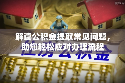 信用解读公积金提取常见问题，助您轻松应对办理流程