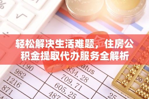 信用轻松解决生活难题，住房公积金提取代办服务全解析