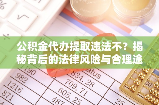 信用公积金代办提取违法不？揭秘背后的法律风险与合理途径