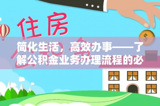 信用简化生活，高效办事——了解公积金业务办理流程的必备指南